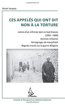 Ces appelés qui ont dit non à la torture : lettres d'un infirmier dans le Sud-Oranais (1959-1960), archives militaires, témoignages de moujahidin : regards croisés sur la guerre d'Algérie