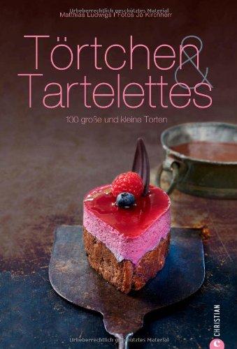 Törtchen und Tartelettes: 100 Rezepte für große und kleine Torten vom Meister Patissier Matthias Ludwigs, mit Grundrezept Mürbeteig und den besten ... Torten: 100 große und kleine Torten