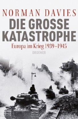 Die große Katastrophe: Europa im Krieg 1939 - 1945