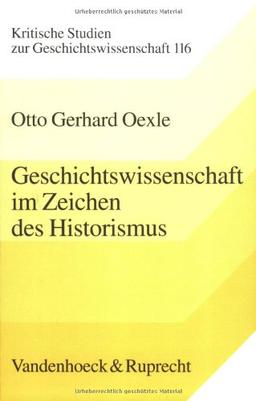 Geschichtswissenschaft im Zeichen des Historismus. Studien zu Problemgeschichten der Moderne (Kritische Studien Zur Geschichtswissenschaft)