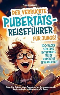 Der verrückte Pubertäts-Reiseführer für Jungs! 100 Hacks für eine entspannte Reise durch die Teenagerzeit.: Körperliche Veränderungen, Freundschaften, ... Medien und mehr. Aufklärungsbuch für Jungs