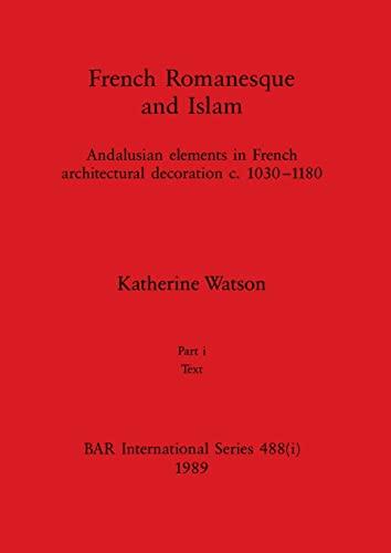 French Romanesque and Islam, Part i: Andalusian elements in French architectural decoration c.1030-1180. Part i Text (BAR International)