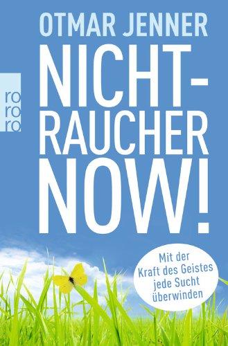 Nichtraucher now!: Mit der Kraft des Geistes jede Sucht überwinden