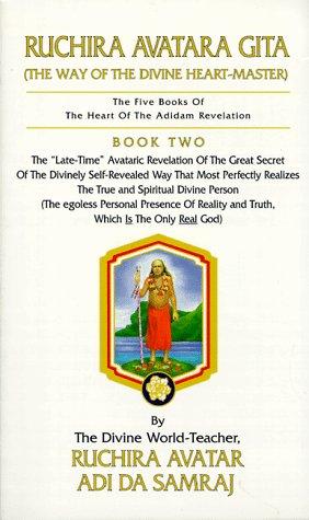 Ruchira Avatara Gita (The Way of the Divine Heart-Master): The Five Books of the Heart of the Adidam Revelation: The "Late-Time" Avataric Revelation ... Realises the True and Spiritual Divine Person