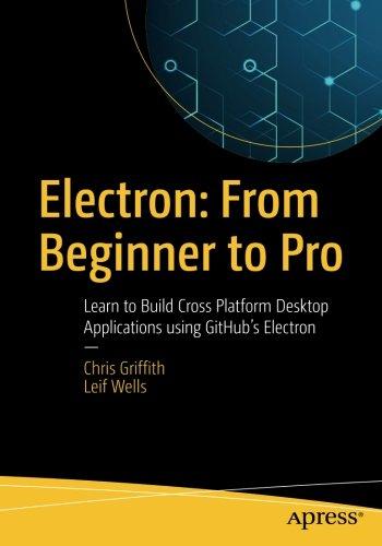 Electron: From Beginner to Pro: Learn to Build Cross Platform Desktop Applications using Github's Electron