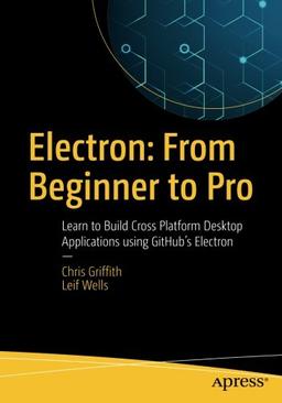 Electron: From Beginner to Pro: Learn to Build Cross Platform Desktop Applications using Github's Electron