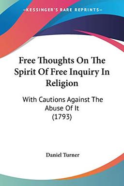 Free Thoughts On The Spirit Of Free Inquiry In Religion: With Cautions Against The Abuse Of It (1793)