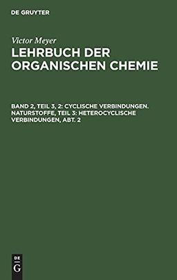 Cyclische Verbindungen. Naturstoffe, Teil 3: Heterocyclische Verbindungen, Abt. 2 (Victor Meyer: Lehrbuch der organischen Chemie)