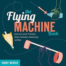 Flying Machine Book: Build and Launch 35 Rockets, Gliders, Helicopters, Boomerangs, and More (Science in Motion)