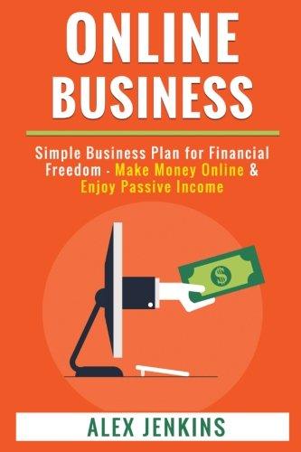 Online Business: Simple Business Plan for Financial Freedom - Make Money Online & Enjoy Passive Income