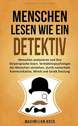 Menschen lesen wie ein Detektiv: Menschen analysieren und ihre Körpersprache lesen. Verhaltenspsychologie des Menschen verstehen, durch nonverbale Kommunikation, Mimik und Gestik Deutung