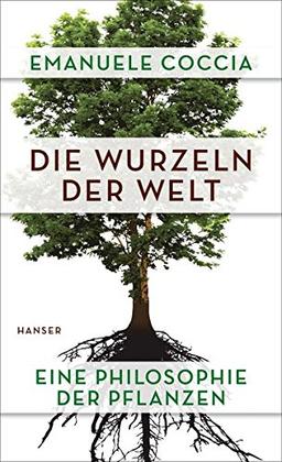 Die Wurzeln der Welt: Eine Philosophie der Pflanzen