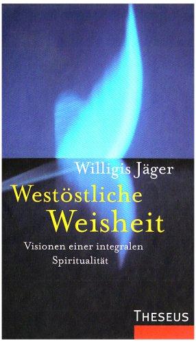 Westöstliche Weisheit: Visionen einer integralen Spiritualität