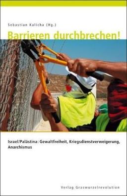 Barrieren durchbrechen!: Israel/Palästina: Gewaltfreiheit, Kriegsdienstverweigerung, Anarchismus