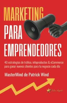 Marketing para Emprendedores: 40 estrategias de tráfico, infoproductos & eCommerce para ganar nuevos clientes para tu negocio cada día - MasterMind de Patrick Wind