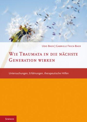 Wie Traumata in die nächste Generation wirken: Untersuchungen, Erfahrungen, therapeutische Hilfen: Untersuchungen, Erfahrungen, therapueitsche Hilfen