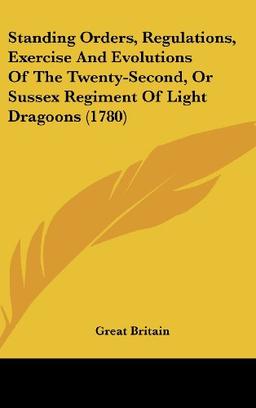 Standing Orders, Regulations, Exercise And Evolutions Of The Twenty-Second, Or Sussex Regiment Of Light Dragoons (1780)