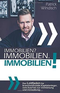 Immobilien? Immobilien. Immobilien!: Der Leitfaden für branchenfremde Kapitalanleger, vom Kauf bis zur Vermietung und Verwaltung.