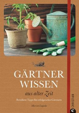 Gärtnerwissen aus alter Zeit: bewährte Hausmittel, wiederentdeckte Erfahrungen und praktische Tipps rund ums düngen, säen, pflanzen, umgraben, Unkraut ... Hausmittel für erfolgreiches Gärtnern