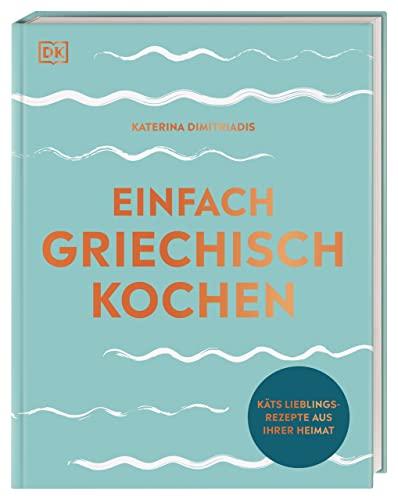 Einfach griechisch kochen: Käts Lieblingsrezepte aus ihrer Heimat