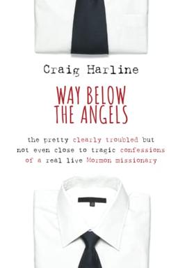 Way Below the Angels: The Pretty Clearly Troubled but Not Even Close to Tragic Confessions of a Real Live Mormon Missionary