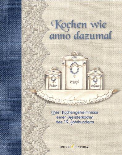 Kochen wie anno dazumal: Die Rezepte einer Herrschaftsköchin in Bayern: Die Küchengeheimnisse einer Meisterköchin des 19. Jahrhunderts