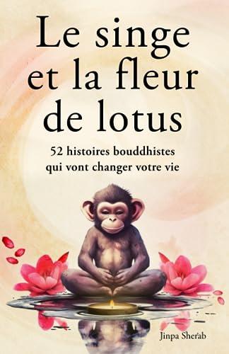 Le singe et la fleur de lotus: 52 histoires bouddhistes qui vont changer votre vie (Développement personnel et éveil spirituel)