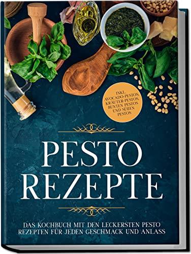 Pesto Rezepte: Das Kochbuch mit den leckersten Pesto Rezepten für jeden Geschmack und Anlass | inkl. Avocado-Pestos, Kräuter-Pestos, bunten Pestos und süßen Pestos