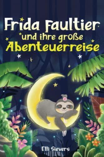 Frida Faultier und ihre große Abenteuerreise: Wunderschöne Gute-Nacht-Geschichten zum Einschlafen und Träumen für Kinder ab 3 Jahre. Ein Vorlesebuch mit 5-Minuten Geschichten zum Kuscheln