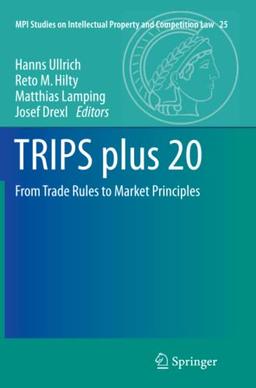 TRIPS plus 20: From Trade Rules to Market Principles (MPI Studies on Intellectual Property and Competition Law, Band 25)