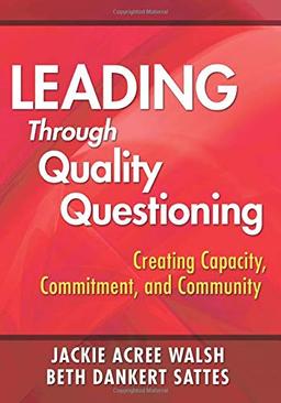 Leading Through Quality Questioning: Creating Capacity, Commitment, And Community