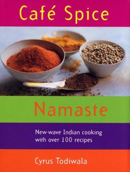 Cafe Spice Namaste: New-wave Indian Cooking with Over 100 Recipes