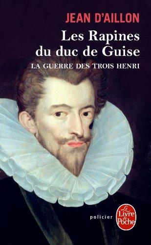 La guerre des trois Henri. Vol. 1. Les rapines du duc de Guise