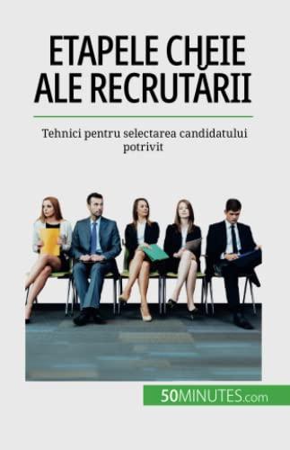 Etapele cheie ale recrutării: Tehnici pentru selectarea candidatului potrivit