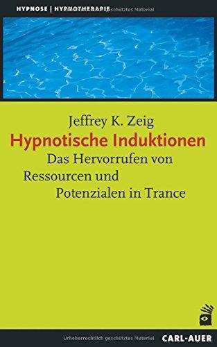 Hypnotische Induktionen: Das Hervorrufen von Ressourcen und Potenzialen in Trance (Hypnose und Hypnotherapie)