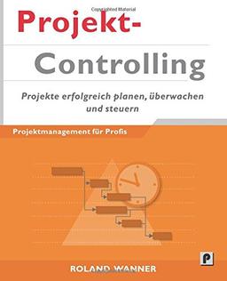 Projektcontrolling: Projekte erfolgreich planen, überwachen und steuern