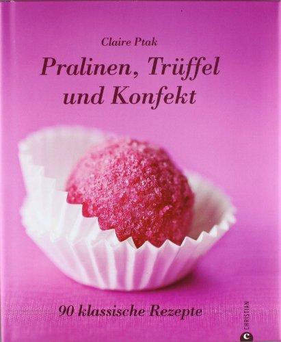 Pralinen, Trüffel und Konfekt: 90 klassische Rezepte.