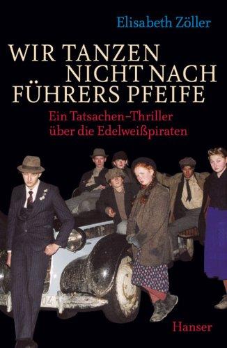 Wir tanzen nicht nach Führers Pfeife: Ein Tatsachen-Thriller über die Edelweißpiraten