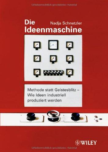 Die Ideenmaschine: Methode statt Geistesblitz - Wie Ideen industriell produziert werden