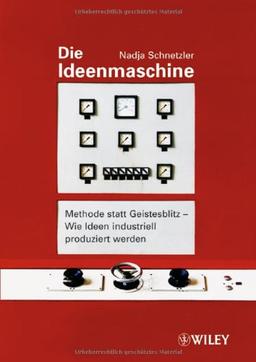 Die Ideenmaschine: Methode statt Geistesblitz - Wie Ideen industriell produziert werden