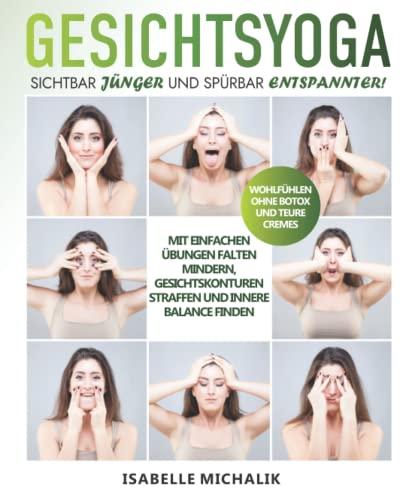 Gesichtsyoga: Sichtbar jünger und spürbar entspannter! Mit einfachen Übungen Falten mindern, Gesichtskonturen straffen und innere Balance finden