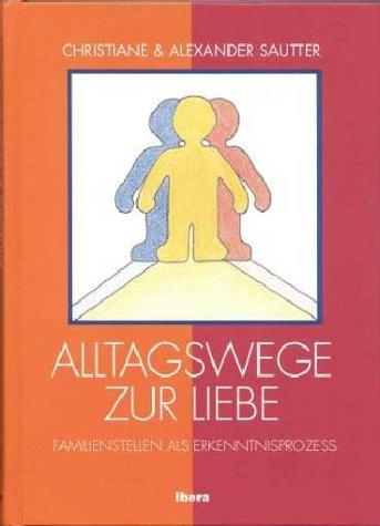 Alltagswege zur Liebe.  Familienstellen als Erkenntnisprozess  (Methode: Familienaufstellung nach Virginia Satir)