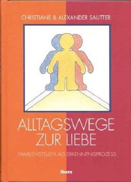 Alltagswege zur Liebe.  Familienstellen als Erkenntnisprozess  (Methode: Familienaufstellung nach Virginia Satir)