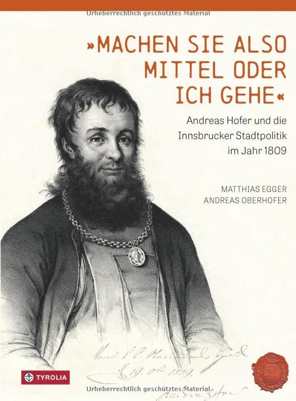 Machen Sie also Mittel oder ich gehe: Andreas Hofer und die Innsbrucker Stadtpolitik im Jahr 1809. Veröffentlichungen des Innsbrucker Stadtarchivs, Neue Folge Band 74