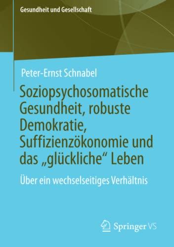 Soziopsychosomatische Gesundheit, robuste Demokratie, Suffizienzökonomie und das „glückliche“ Leben: Über ein wechselseitiges Verhältnis (Gesundheit und Gesellschaft)