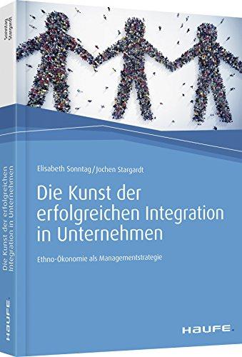 Die Kunst der erfolgreichen Integration in Unternehmen: Ethno-Ökonomie als Managementstrategie (Haufe Fachbuch)