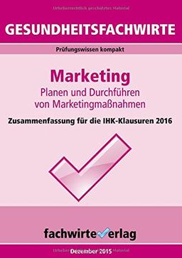 Gesundheitsfachwirte: Marketing: Zusammenfassung für die IHK-Klausuren 2016