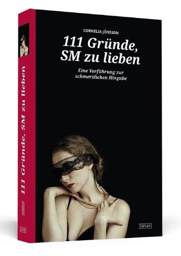 111 Gründe, SM zu lieben - Eine Verführung zur schmerzlichen Hingabe | Erweiterte Neuausgabe - Mit 33 neuen Gründen!