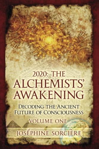 2020: the Alchemists' Awakening Volume One: Decoding the ancient future of consciousness, claim your power and authenticity, choose freedom over fear, portalism, awakening the alchemist, initiation