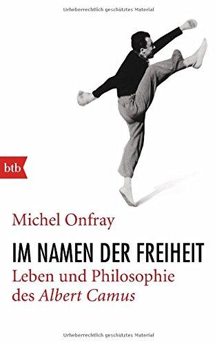 Im Namen der Freiheit: Leben und Philosophie des Albert Camus